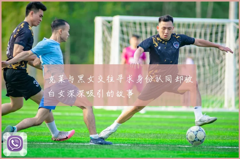 克莱与黑女交往寻求身份认同却被白女深深吸引的故事