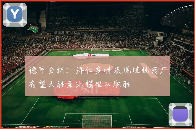 德甲分析：拜仁多特表现堪忧药厂有望大胜莱比锡难以取胜