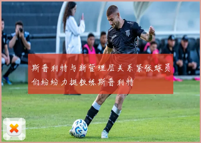 斯普利特与新管理层关系紧张球员们纷纷力挺教练斯普利特