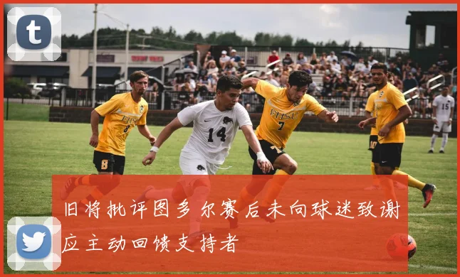 旧将批评图多尔赛后未向球迷致谢应主动回馈支持者