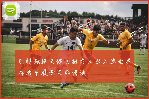 巴特勒换头像力挺内马尔入选世界杯名单展现兄弟情谊