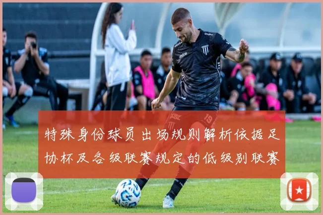 特殊身份球员出场规则解析依据足协杯及各级联赛规定的低级别联赛标准