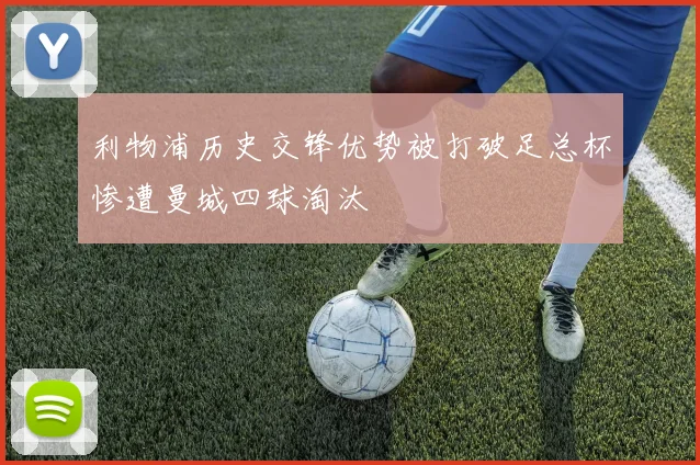 利物浦历史交锋优势被打破足总杯惨遭曼城四球淘汰