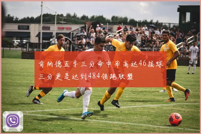 肯纳德五季三分命中率高达46接球三分更是达到484领跑联盟