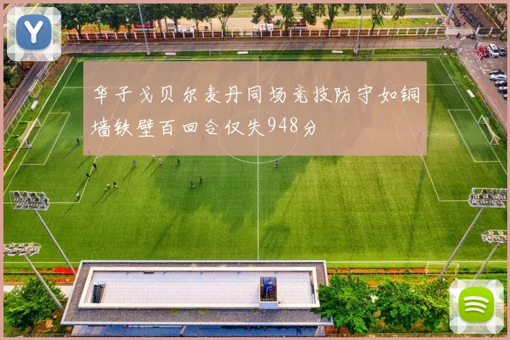 华子戈贝尔麦丹同场竞技防守如铜墙铁壁百回合仅失948分