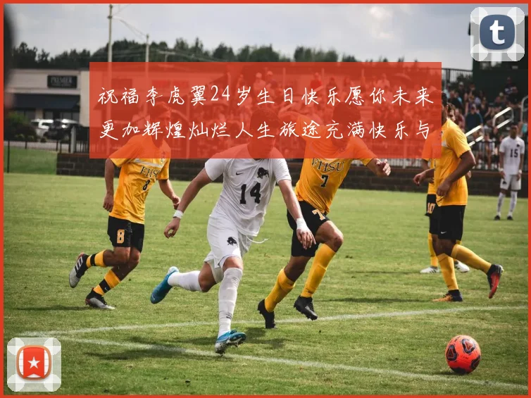 祝福李虎翼24岁生日快乐愿你未来更加辉煌灿烂人生旅途充满快乐与成功