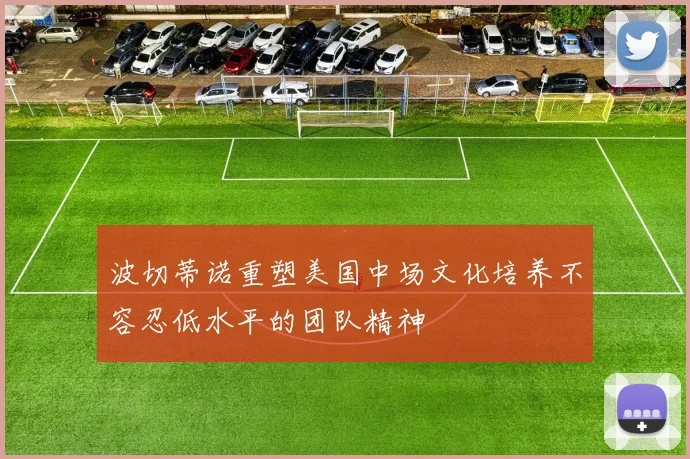 波切蒂诺重塑美国中场文化培养不容忍低水平的团队精神